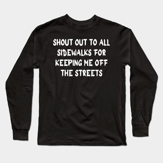 SHOUT OUT TO ALL SIDEWALKS FOR KEEPING ME OFF THE STREETS Long Sleeve T-Shirt by horse face